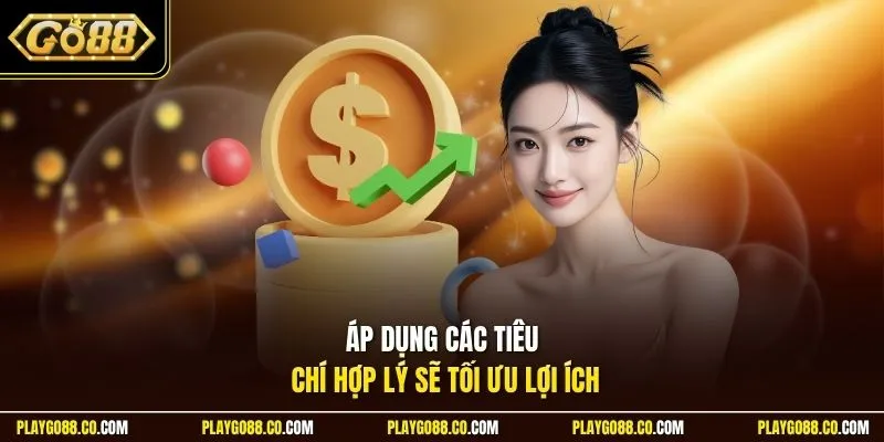 Áp dụng các tiêu chí hợp lý sẽ tối ưu lợi ích