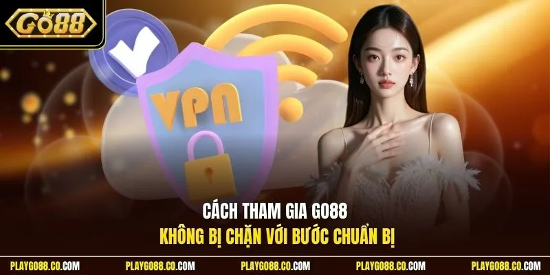 Cách tham gia GO88 không bị chặn với bước chuẩn bị