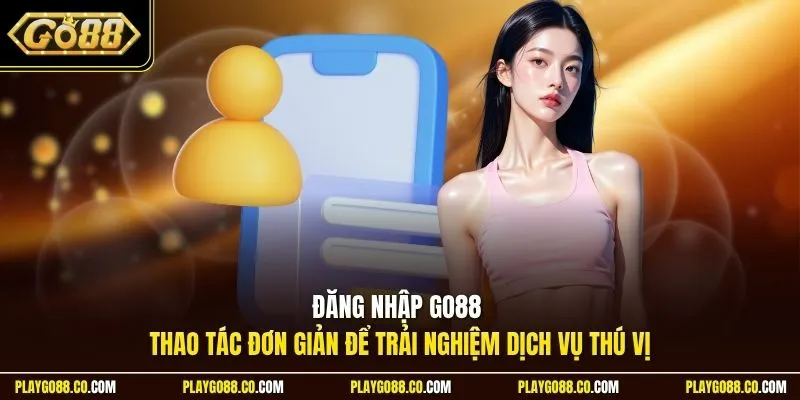 Đăng nhập GO88 - Thao tác đơn giản để trải nghiệm dịch vụ thú vị
