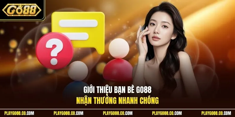 Giới thiệu bạn bè GO88 nhận thưởng nhanh chóng