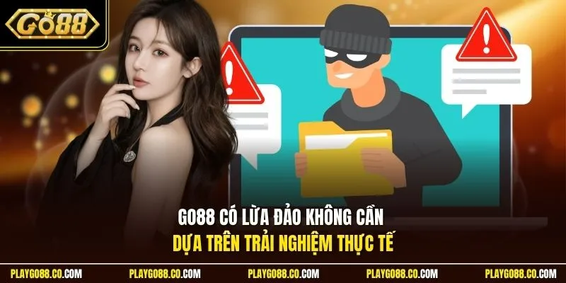 Go88 có lừa đảo không cần dựa trên trải nghiệm thực tế