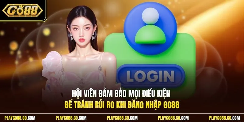 Hội viên đảm bảo mọi điều kiện để tránh rủi ro khi đăng nhập GO88