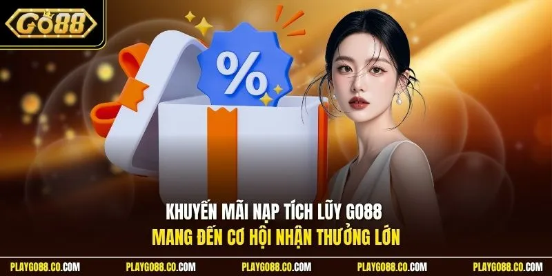 Khuyến mãi nạp tích lũy GO88 mang đến cơ hội nhận thưởng lớn