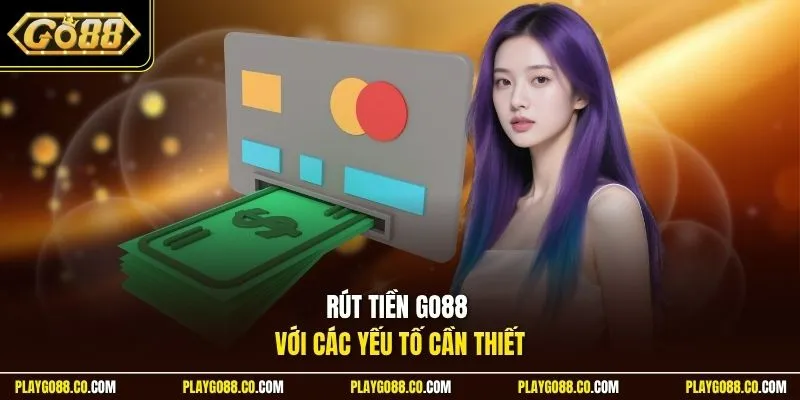 Rút tiền GO88 với các yếu tố cần thiết