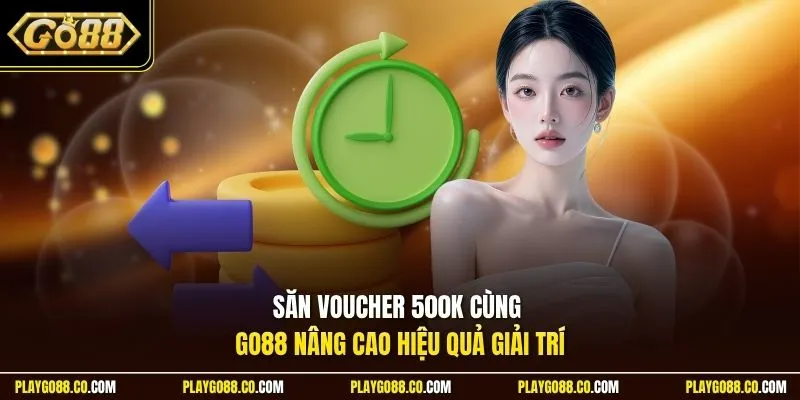 Săn voucher 500K cùng Go88 nâng cao hiệu quả giải trí