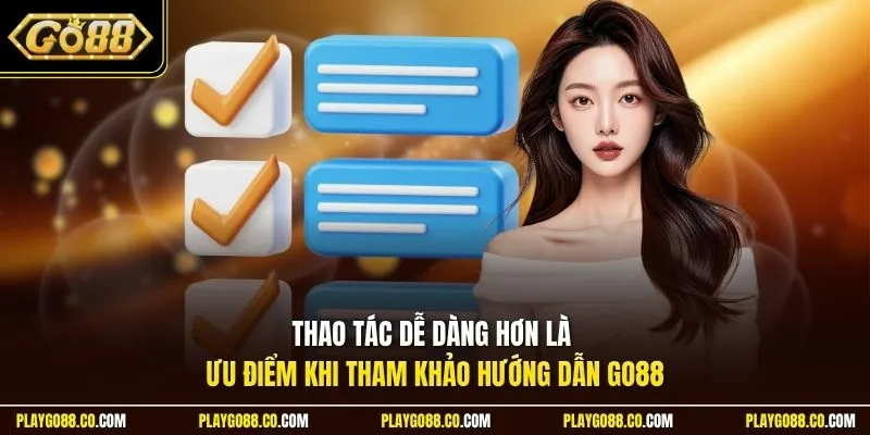 Thao tác dễ dàng hơn là ưu điểm khi tham khảo hướng dẫn GO88