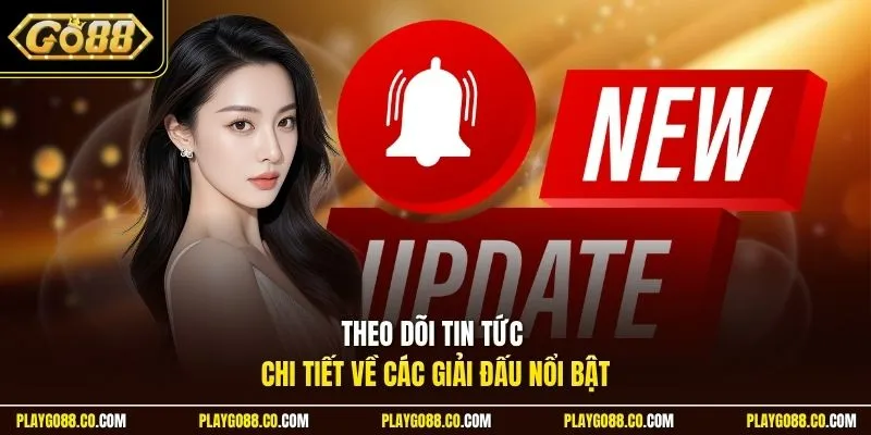 Theo dõi tin tức chi tiết về các giải đấu nổi bật