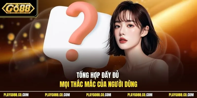 Tổng hợp đầy đủ mọi thắc mắc của người dùng