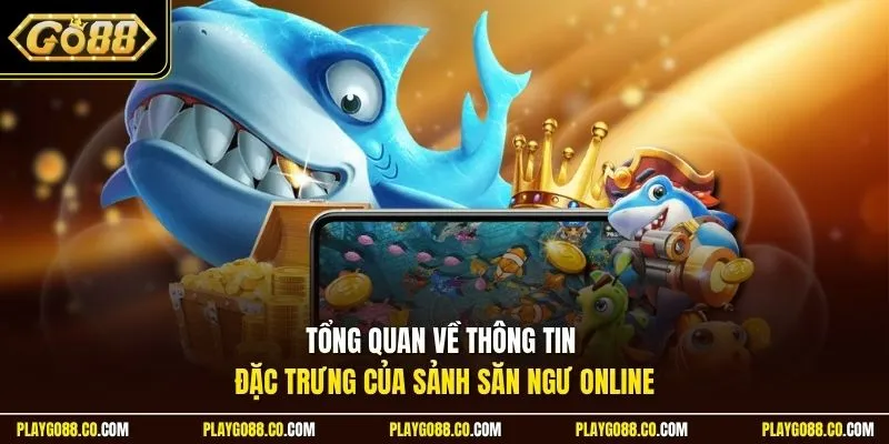 Tổng quan về thông tin đặc trưng của sảnh săn ngư online