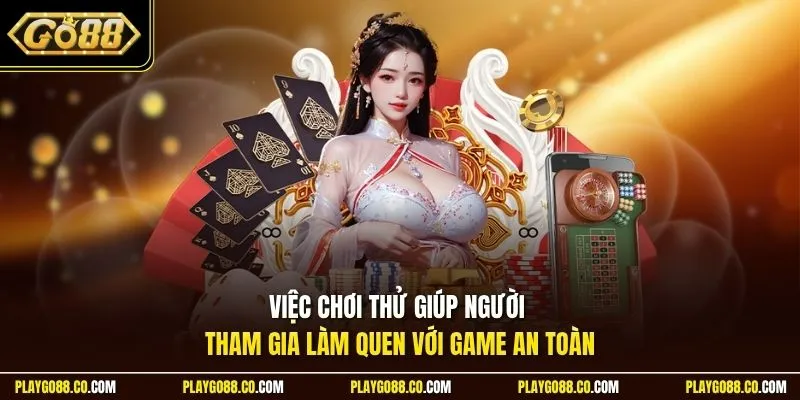 Việc chơi thử giúp người tham gia làm quen với game an toàn